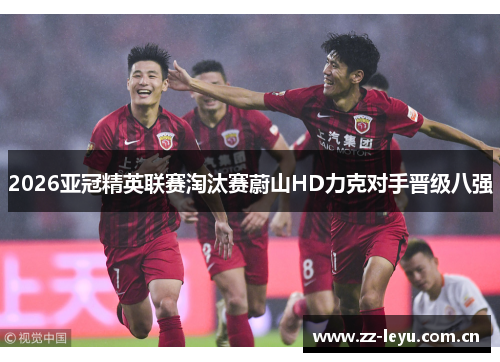 2026亚冠精英联赛淘汰赛蔚山HD力克对手晋级八强 2026亚冠精英联赛淘汰赛蔚山HD力克对手晋级八强