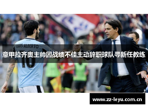 意甲拉齐奥主帅因战绩不佳主动辞职球队寻新任教练 意甲拉齐奥主帅因战绩不佳主动辞职球队寻新任教练